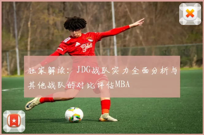 独家解读：JDG战队实力全面分析与其他战队的对比评估MBA