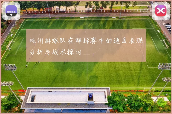杭州排球队在锦标赛中的速度表现分析与战术探讨