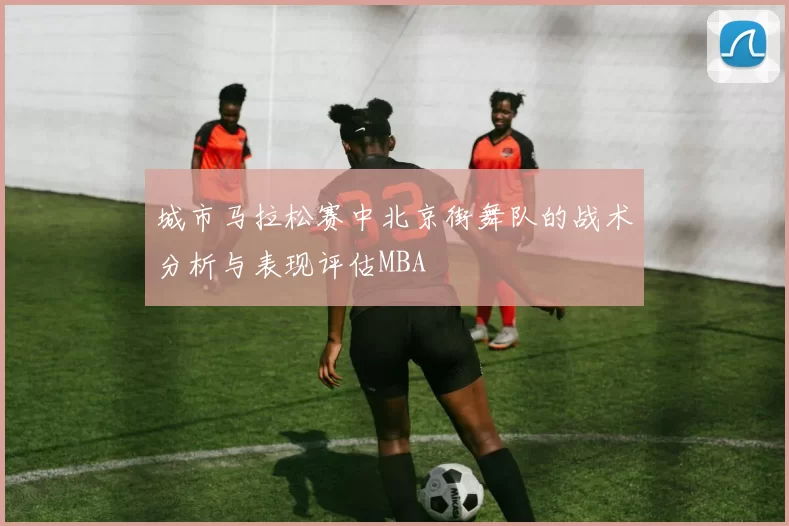 城市马拉松赛中北京街舞队的战术分析与表现评估MBA