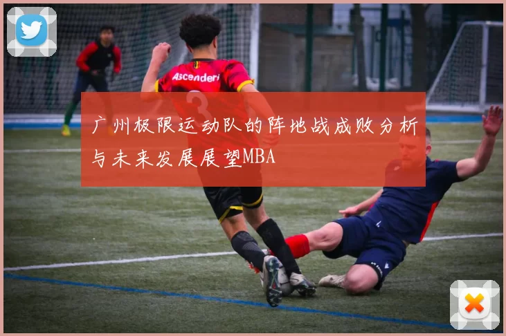 广州极限运动队的阵地战成败分析与未来发展展望MBA