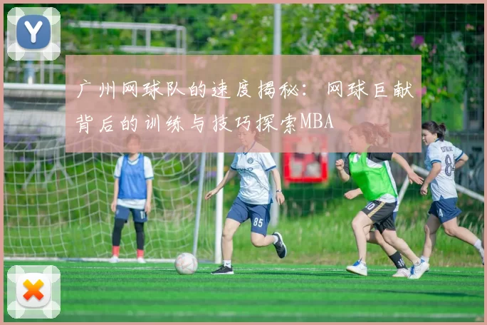广州网球队的速度揭秘：网球巨献背后的训练与技巧探索MBA