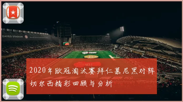 2020年欧冠淘汰赛拜仁慕尼黑对阵切尔西精彩回顾与分析