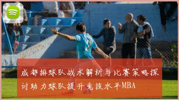 成都排球队战术解析与比赛策略探讨助力球队提升竞技水平MBA