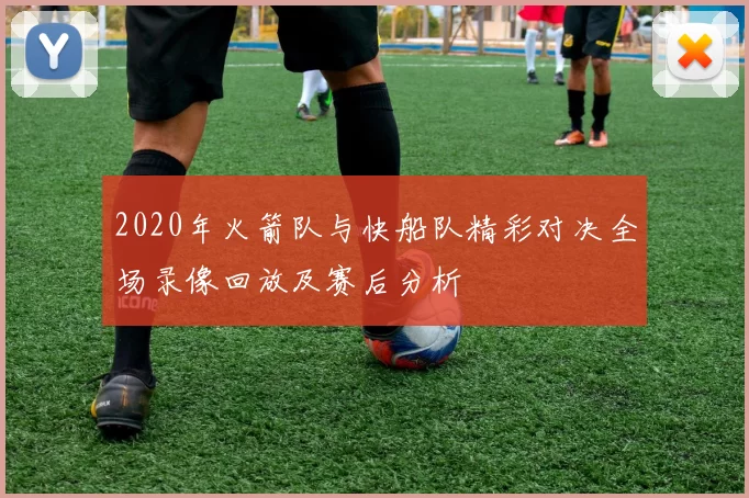 2020年火箭队与快船队精彩对决全场录像回放及赛后分析