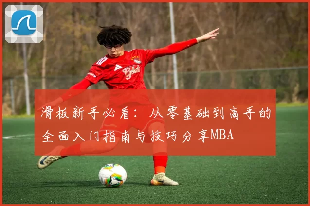 滑板新手必看：从零基础到高手的全面入门指南与技巧分享MBA