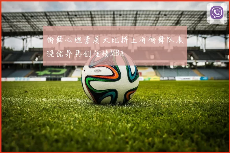 街舞心理素质大比拼上海街舞队表现优异再创佳绩MBA