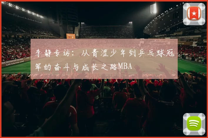 李静专访：从青涩少年到乒乓球冠军的奋斗与成长之路MBA