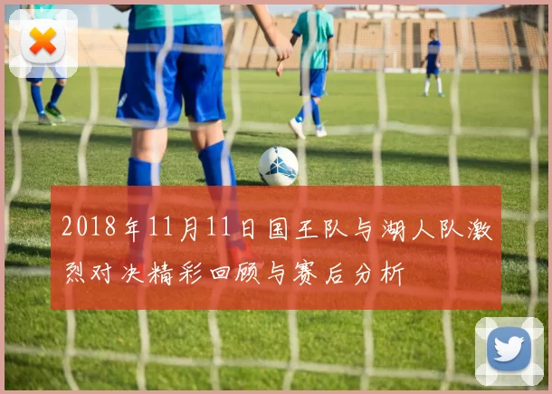 2018年11月11日国王队与湖人队激烈对决精彩回顾与赛后分析