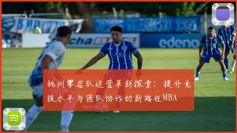 杭州攀岩队运营革新探索：提升竞技水平与团队协作的新路径MBA