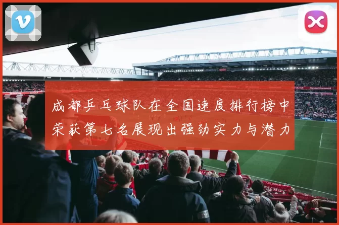 成都乒乓球队在全国速度排行榜中荣获第七名展现出强劲实力与潜力MBA