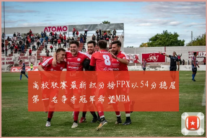 高校联赛最新积分榜FPX以54分稳居第一名争夺冠军希望MBA