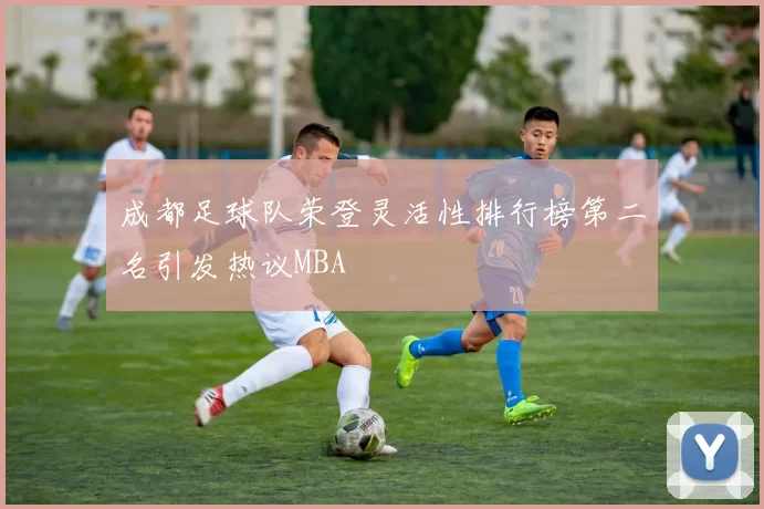 成都足球队荣登灵活性排行榜第二名引发热议MBA