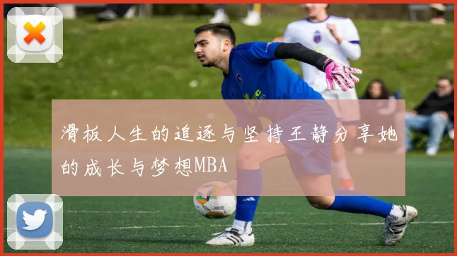 滑板人生的追逐与坚持王静分享她的成长与梦想MBA