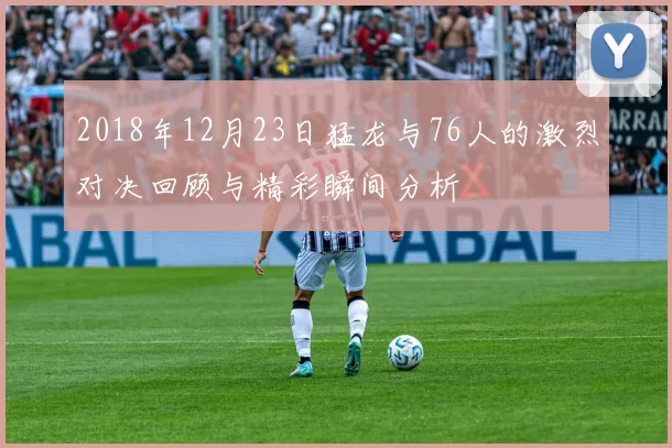 2018年12月23日猛龙与76人的激烈对决回顾与精彩瞬间分析