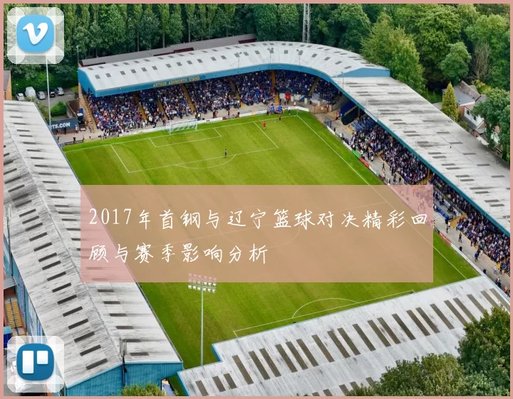 2017年首钢与辽宁篮球对决精彩回顾与赛季影响分析