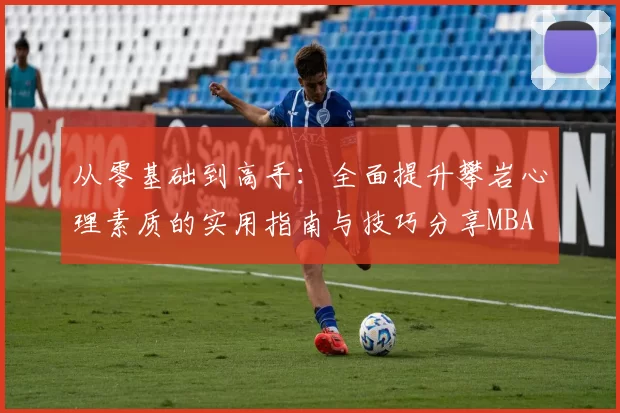 从零基础到高手：全面提升攀岩心理素质的实用指南与技巧分享MBA